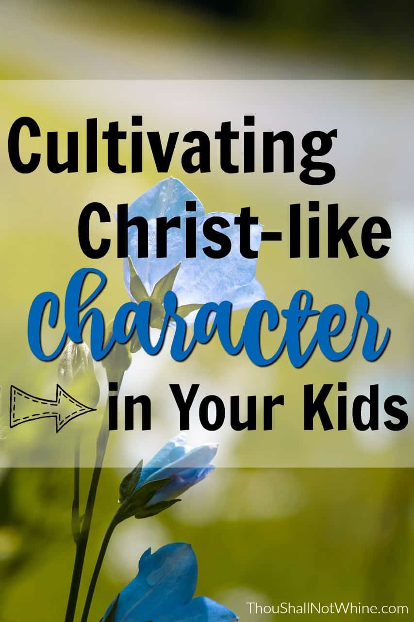 Cultivating Christ-like Character in Your Kids ThouShallNotWhine.com