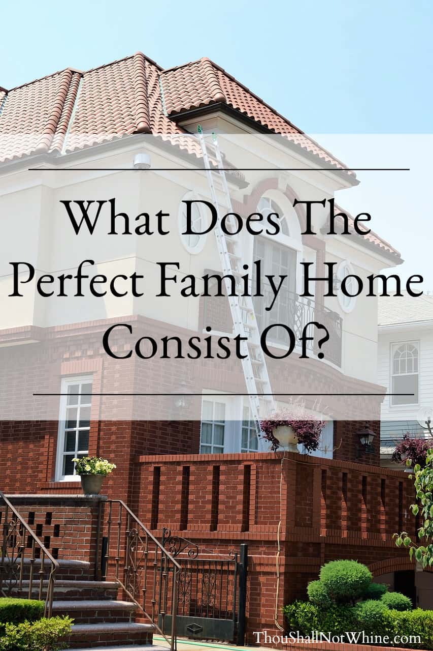 What Does The Perfect Family Home Consist Of? ThouShallNotWhine.com